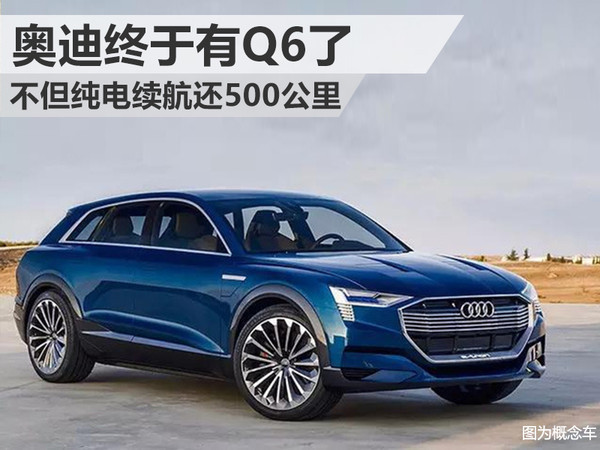 奥迪Q6:即将推出 纯电续航达500公里 奥迪Q6:即将推出 纯电续航达500公里