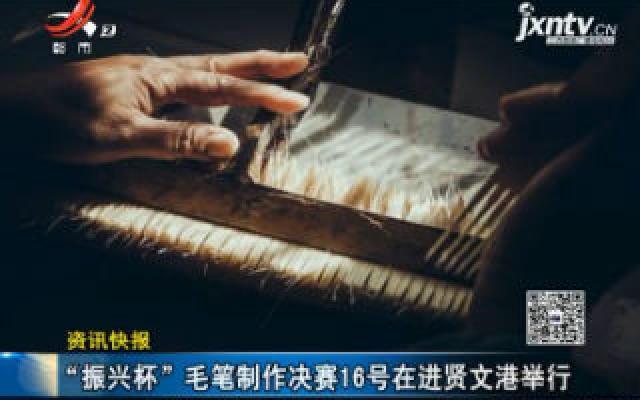 江西：“振兴杯”毛笔制作决赛10月16号在进贤文港举行