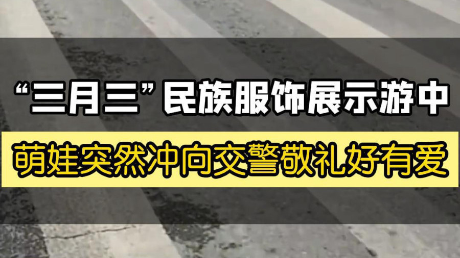 “三月三”民族服饰展示游中 萌娃突然冲向交警敬礼好有爱