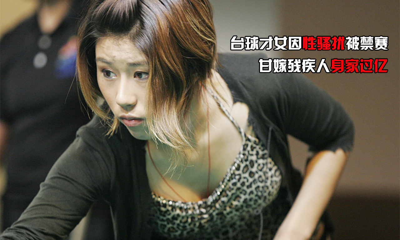 组图-台球才女因性骚扰被禁赛 嫁残疾人身家过亿 组图-台球才女因性骚扰被禁赛 嫁残疾人身家过亿