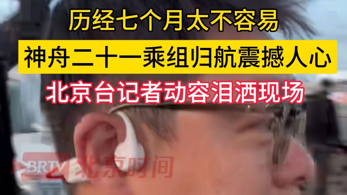 神舟二十一乘组震撼归航 记者动容泪洒现场