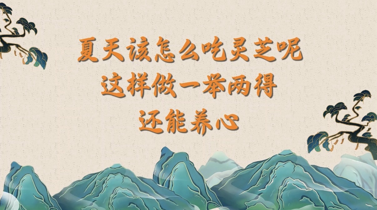 夏天该怎么吃灵芝呢？这样做一举两得还能养心！