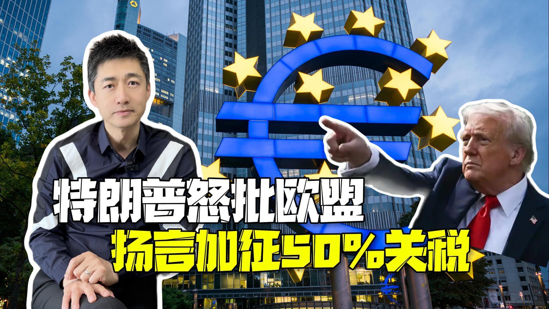 “成立就是为了占美国便宜！” 特朗普怒批欧盟扬言加征50%关税