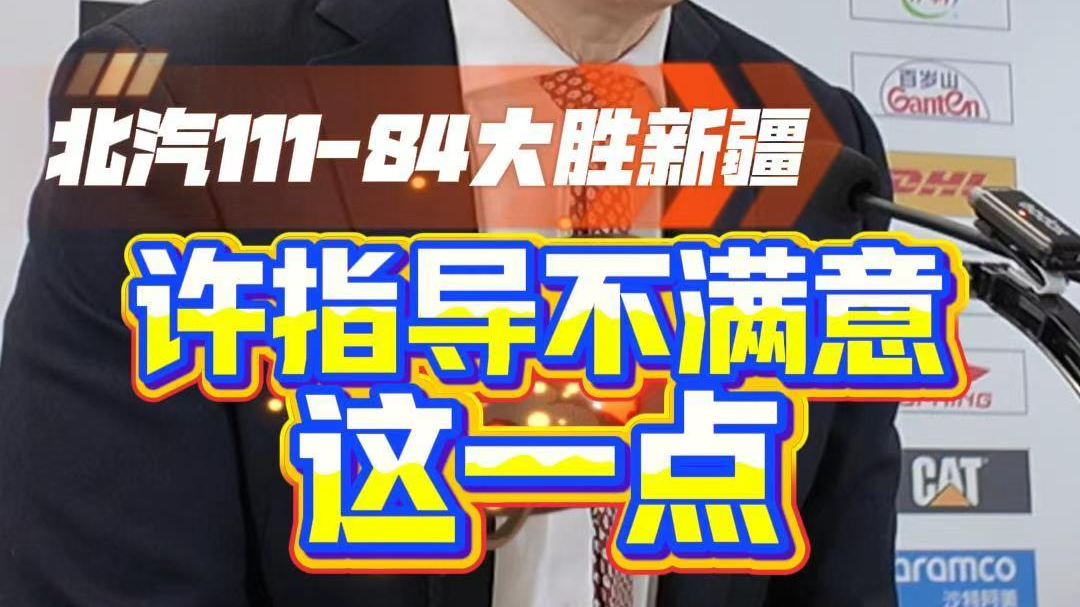 北汽男篮111比84大胜，许利民指导赛后对场上的这一点表达不满