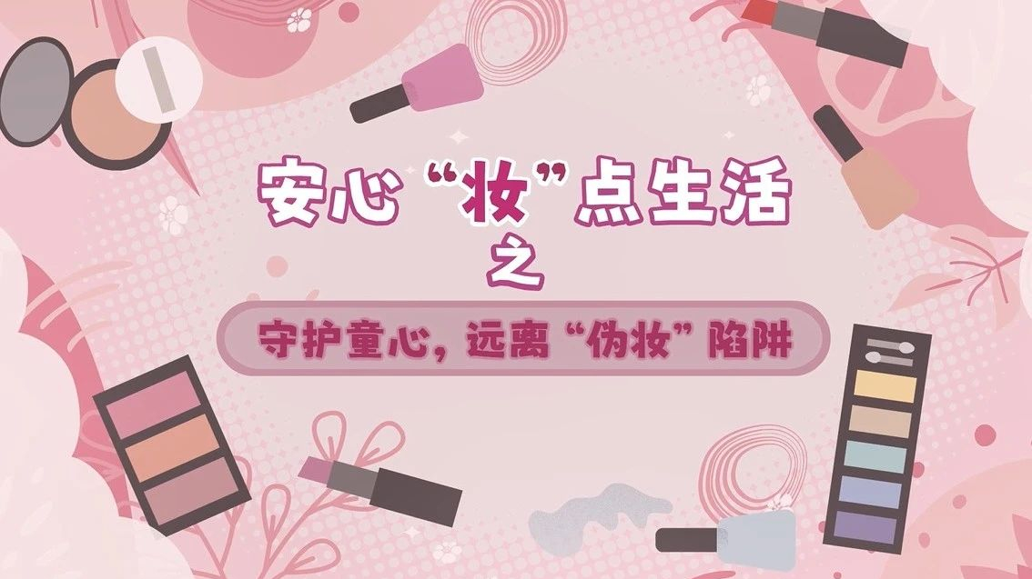 北京网络辟谣宣传月丨安心“妆”点生活之守护童心 远离“伪妆”陷阱