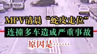 MPV清晨“蛇皮走位”！连撞多车造成严重事故，原因是……
