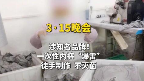 一次性内裤爆雷!3·15晚会曝光一次性内裤徒手制作不灭菌 一次性内裤爆雷!3·15晚会曝光一次性内裤徒手制作不灭菌