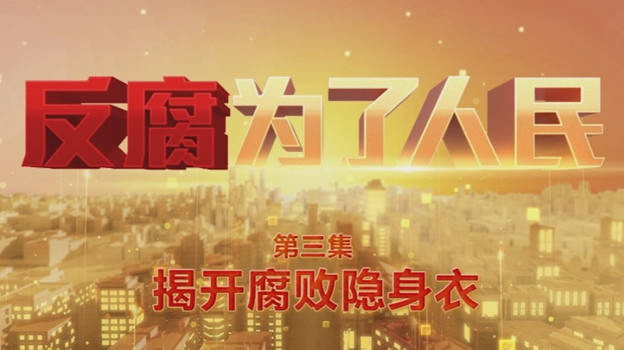 完整版来了！电视专题片《反腐为了人民》第三集《揭开腐败隐身衣》