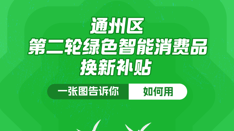 好消息!通州今起发放绿色智能消费品以旧换新补贴,最高补1000元! 好消息!通州今起发放绿色智能消费品以旧换新补贴,最高补1000元!