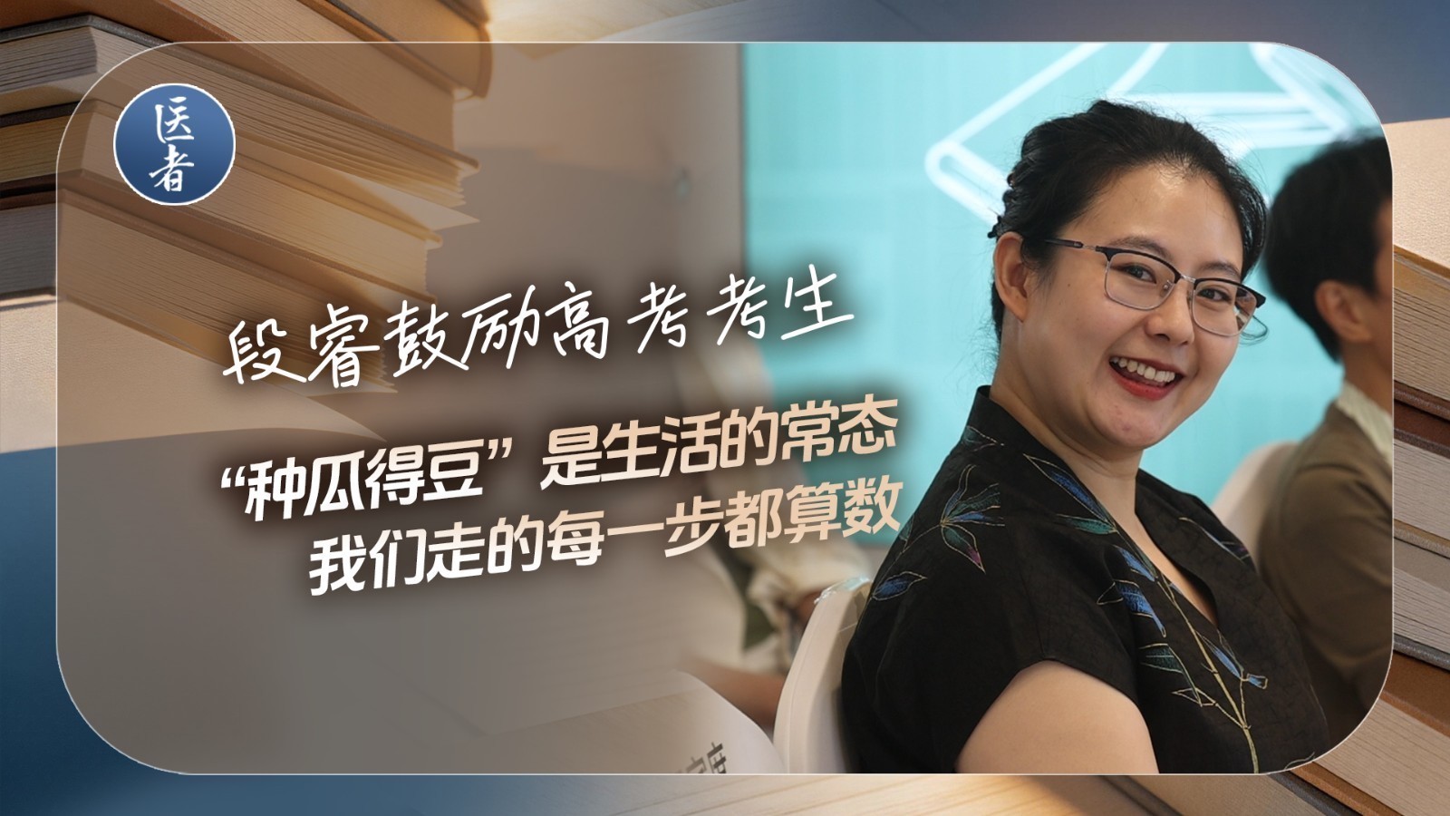 医者｜段睿鼓励高考考生 我们走的每一步都算数 “种瓜得豆”是生活的常态