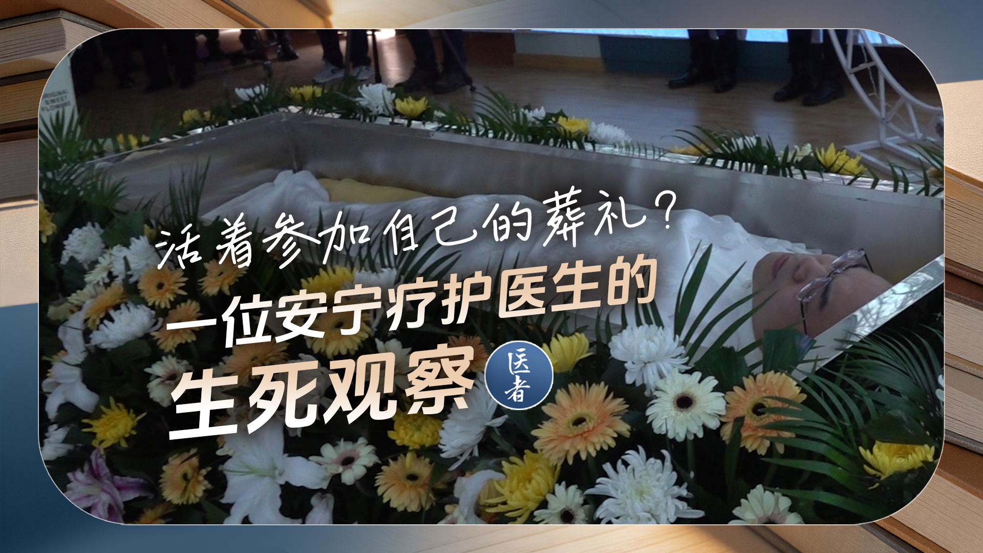 医者|活着参加自己的葬礼?一位安宁疗护医生的生死观察 医者|活着参加自己的葬礼?一位安宁疗护医生的生死观察