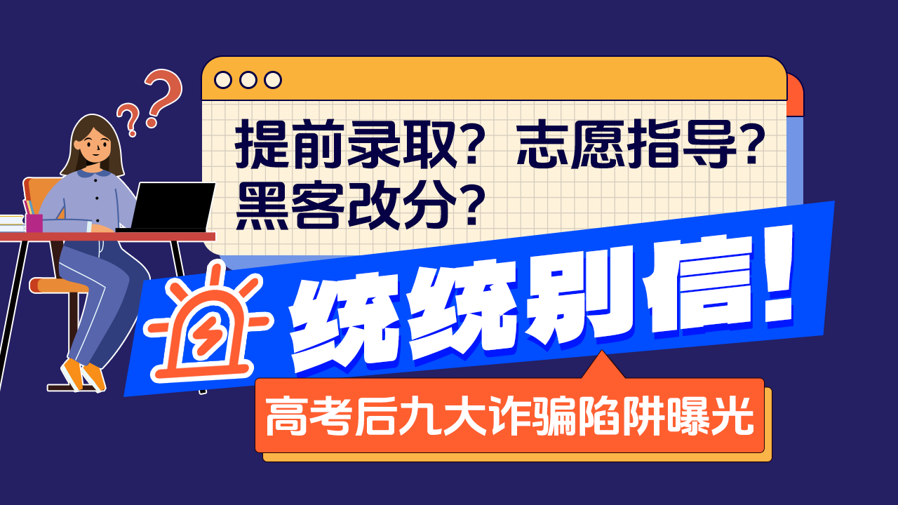提前录取 志愿指导 黑客改分？统统别信！高考后九大诈骗陷阱曝光