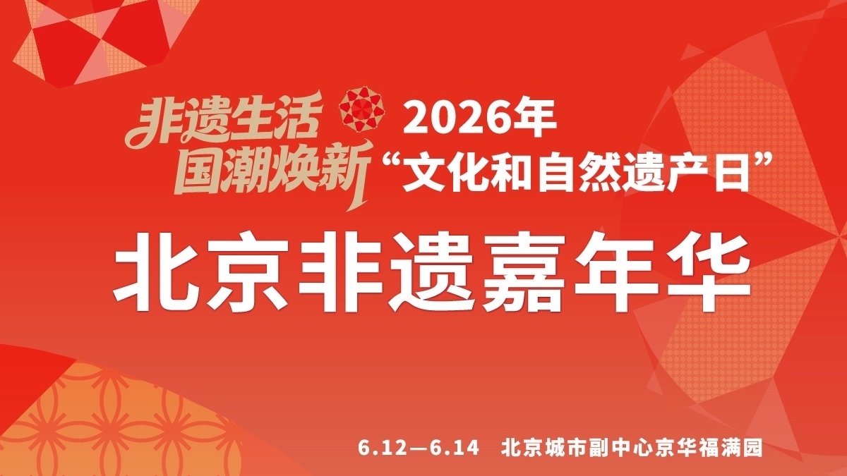 “非遗生活・国潮焕新”—2026年“文化和自然遗产日”北京非遗嘉年华
