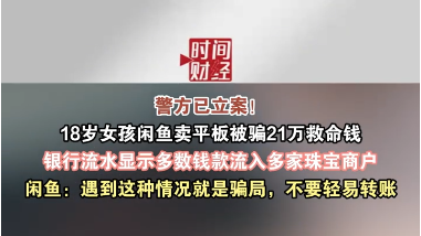 警方已立案! 18岁女孩闲鱼卖平板被骗21万救命钱 闲鱼:遇到这种情况就是骗局,不要轻易转账 警方已立案! 18岁女孩闲鱼卖平板被骗21万救命钱 闲鱼:遇到这种情况就是骗局,不要轻易转账