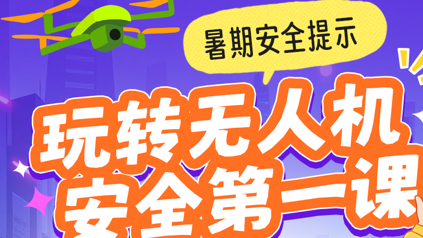 公安部暑期安全提示 | 玩转无人机安全第一课（中学生版）