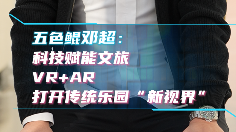 邓超:科技赋能文旅 VR+AR 打开传统乐园“新视界” 邓超:科技赋能文旅 VR+AR 打开传统乐园“新视界”