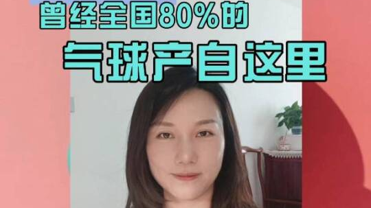 曾经全国80%的气球产自这里，现在变成了啥？