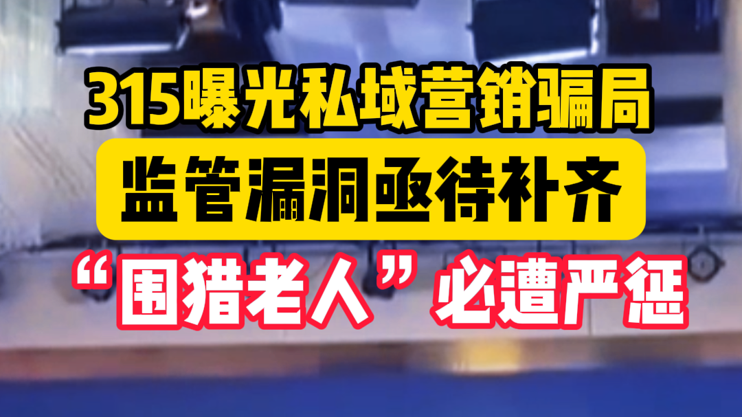 315曝光私域营销骗局!监管漏洞亟待补齐 “围猎老人”必遭严惩 315曝光私域营销骗局!监管漏洞亟待补齐 “围猎老人”必遭严惩
