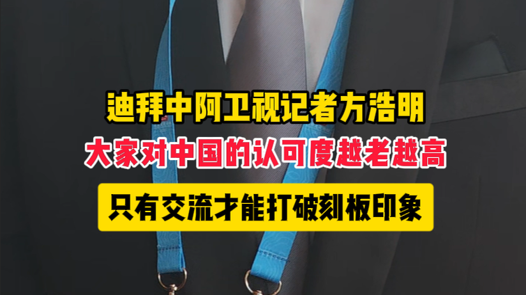 迪拜中阿卫视记者方浩明：只有文化交流才能打破刻板印象