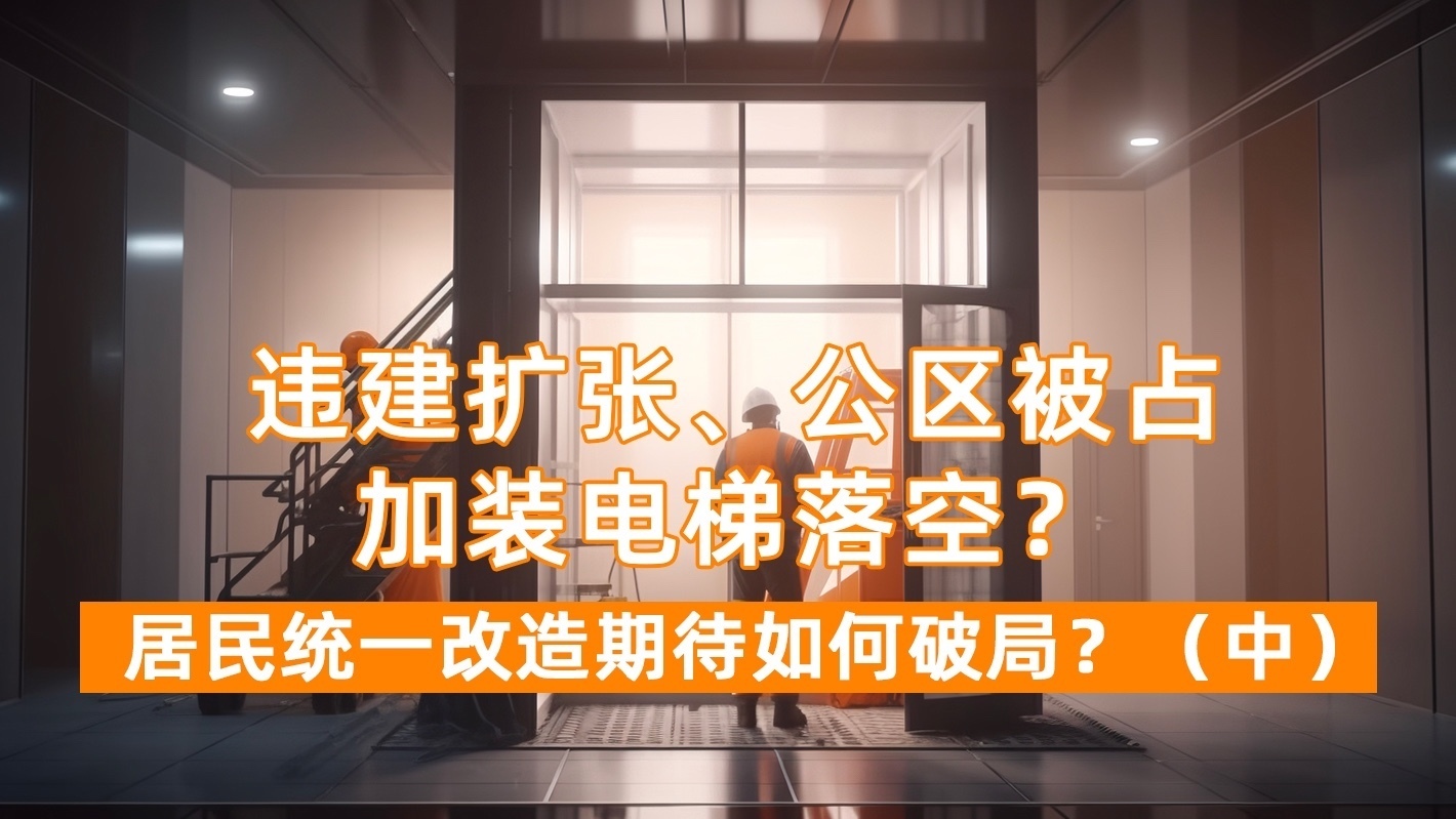 违建扩张 公区被占 加装电梯落空 居民楼统一改造如何破局？（中）