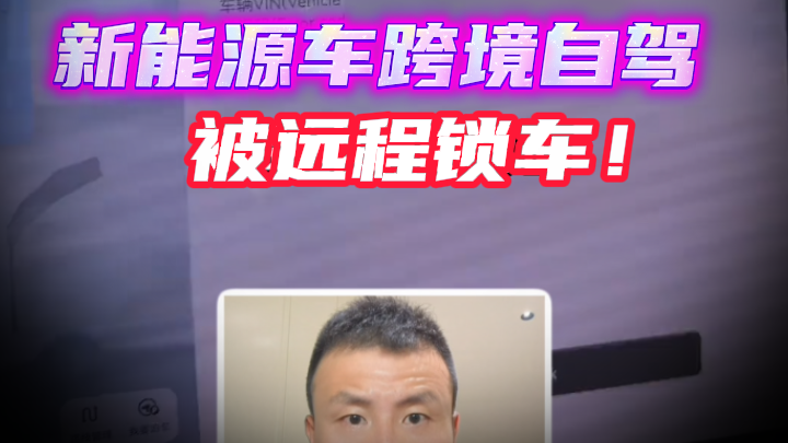 新能源车跨境自驾被远程锁车！责任、规则与服务漏洞一次说清
