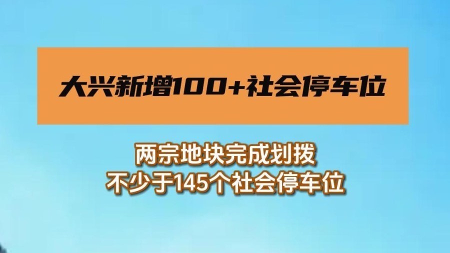 大兴两宗地块完成划拨，将新增不少于145个社会停车位！