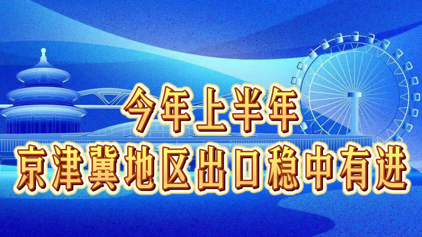 今年上半年京津冀地区出口稳中有进