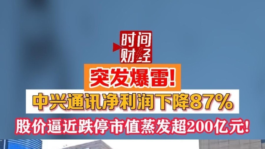 突然暴雷！中兴通讯净利润下降87%，市值蒸发超200亿元