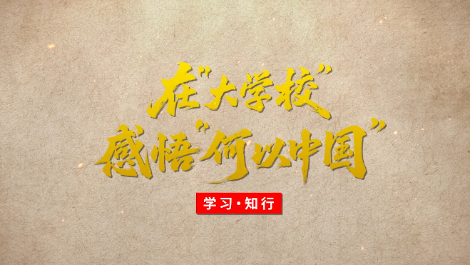 学习·知行丨在“大学校”感悟“何以中国” 学习·知行丨在“大学校”感悟“何以中国”