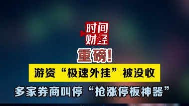 重磅! 游资“极速外挂”被没收多家券商叫停“抢涨停板神器” 重磅! 游资“极速外挂”被没收多家券商叫停“抢涨停板神器”