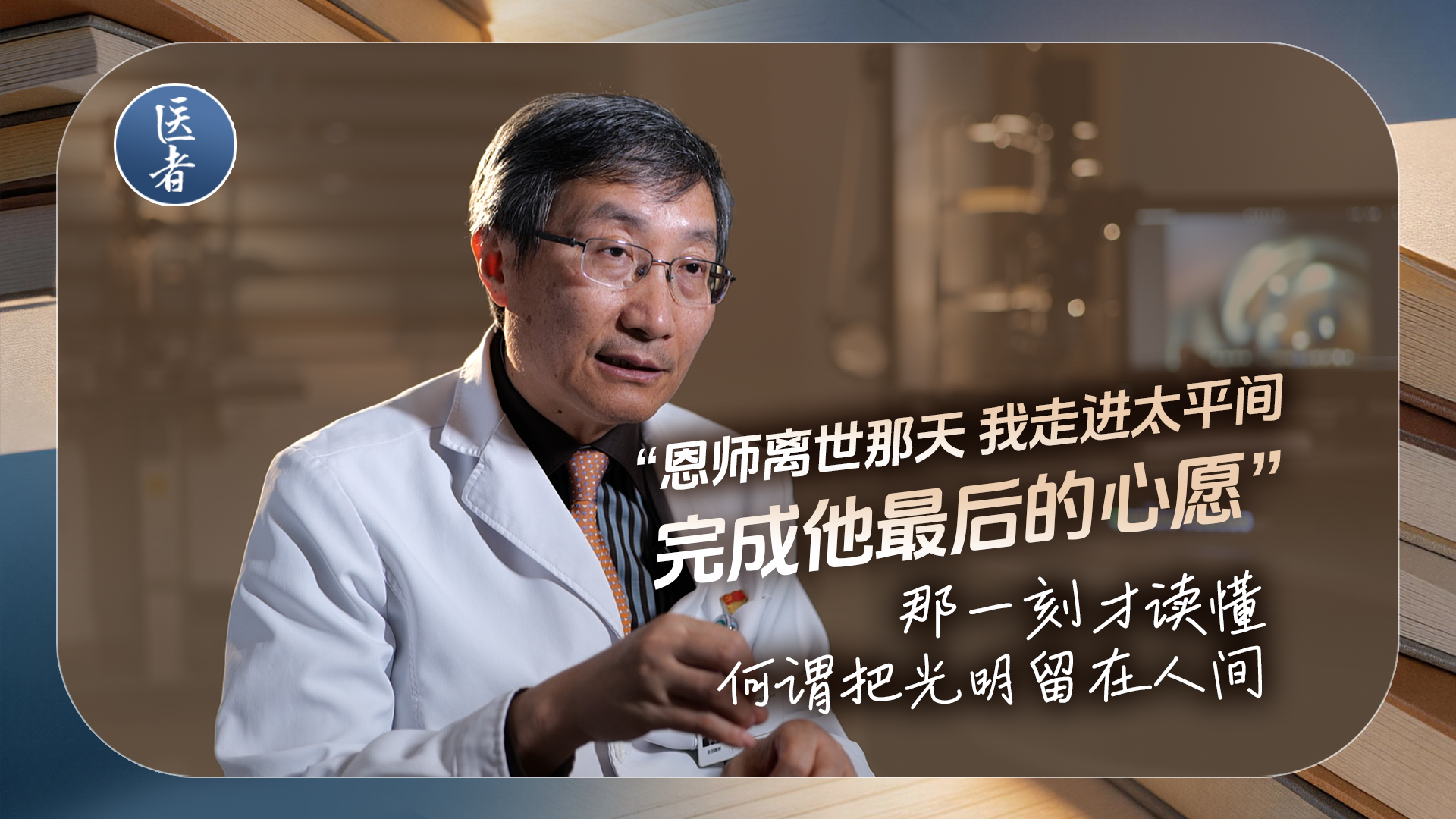 医者｜“恩师离世那天 我走进太平间 完成他最后的心愿”那一刻才读懂 何谓把光明留在人间