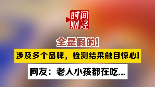 全是假的! 涉及多个品牌,检测结果触目惊心! 网友:老人小孩都在吃... 全是假的! 涉及多个品牌,检测结果触目惊心! 网友:老人小孩都在吃...