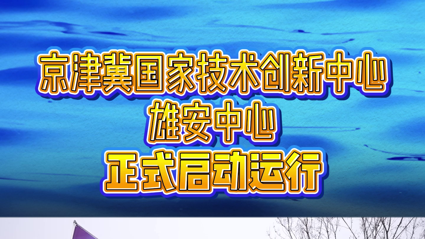 京津冀国家技术创新中心雄安中心雄安中心正式启动运行