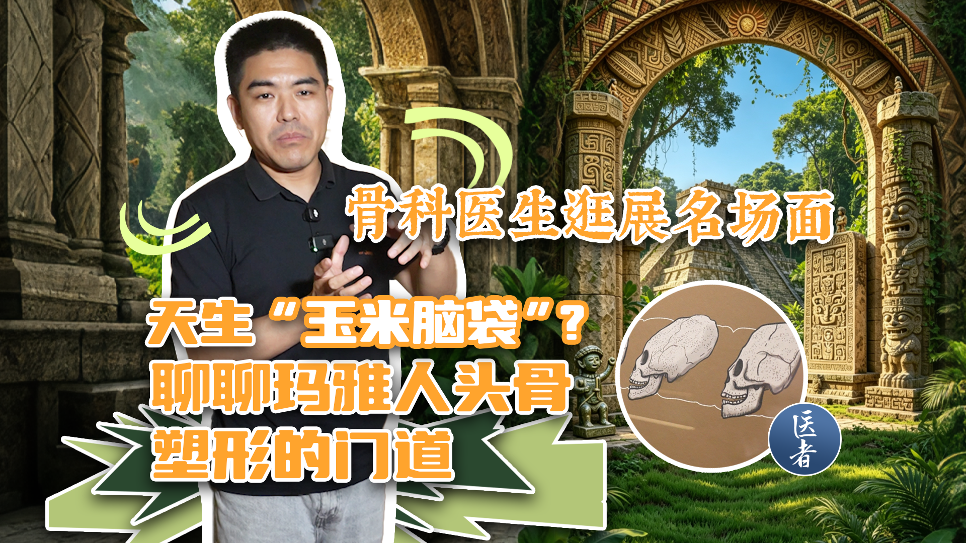 医者｜骨科医生逛展名场面！天生 “玉米脑袋”？聊聊玛雅人头骨塑形的门道